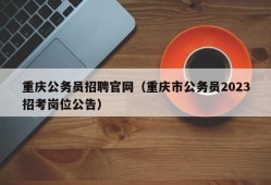 重庆公务员招聘官网（重庆市公务员2023招考岗位公告）