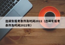 选调生报考条件及时间2022（选调生报考条件及时间2022年）