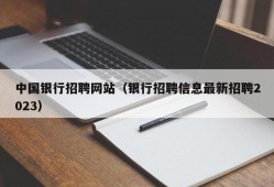 中国银行招聘网站（银行招聘信息最新招聘2023）