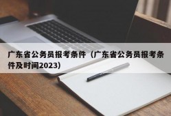 广东省公务员报考条件（广东省公务员报考条件及时间2023）