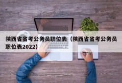 陕西省省考公务员职位表（陕西省省考公务员职位表2022）