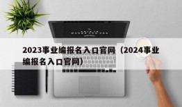 2023事业编报名入口官网（2024事业编报名入口官网）