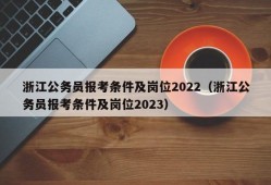 浙江公务员报考条件及岗位2022（浙江公务员报考条件及岗位2023）