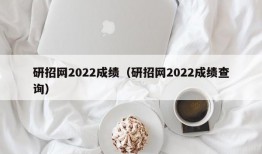 研招网2022成绩（研招网2022成绩查询）