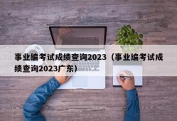 事业编考试成绩查询2023（事业编考试成绩查询2023广东）