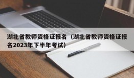 湖北省教师资格证报名（湖北省教师资格证报名2023年下半年考试）