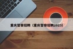 重庆警察招聘（重庆警察招聘2023）