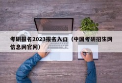 考研报名2023报名入口（中国考研招生网信息网官网）
