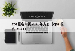 cpa报名时间2023年入口（cpa 报名 2021）