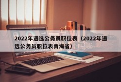 2022年遴选公务员职位表（2022年遴选公务员职位表青海省）