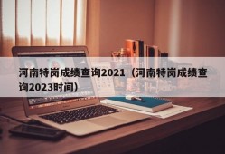 河南特岗成绩查询2021（河南特岗成绩查询2023时间）