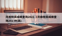 河南特岗成绩查询2021（河南特岗成绩查询2023时间）