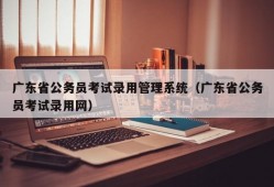 广东省公务员考试录用管理系统（广东省公务员考试录用网）