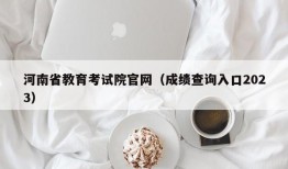 河南省教育考试院官网（成绩查询入口2023）