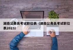 湖南公务员考试职位表（湖南公务员考试职位表2023）