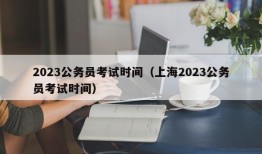 2023公务员考试时间（上海2023公务员考试时间）