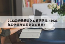 2022公务员报名入口官网网址（2021年公务员考试报名入口官网）