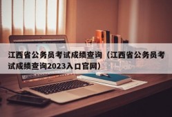 江西省公务员考试成绩查询（江西省公务员考试成绩查询2023入口官网）
