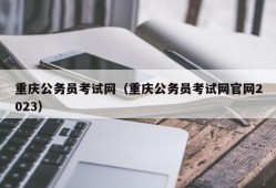 重庆公务员考试网（重庆公务员考试网官网2023）