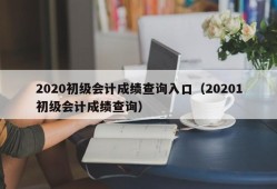 2020初级会计成绩查询入口（20201初级会计成绩查询）