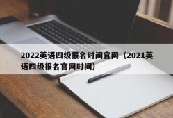 2022英语四级报名时间官网（2021英语四级报名官网时间）
