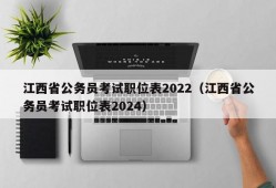 江西省公务员考试职位表2022（江西省公务员考试职位表2024）