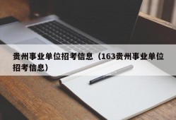 贵州事业单位招考信息（163贵州事业单位招考信息）