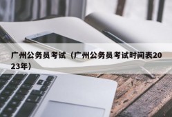 广州公务员考试（广州公务员考试时间表2023年）