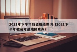 2021年下半年教资成绩查询（2021下半年教资考试成绩查询）