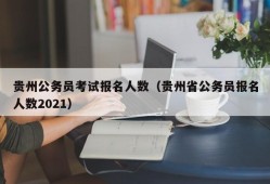 贵州公务员考试报名人数（贵州省公务员报名人数2021）