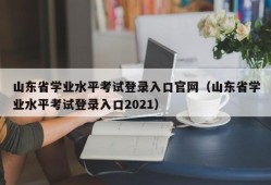 山东省学业水平考试登录入口官网（山东省学业水平考试登录入口2021）
