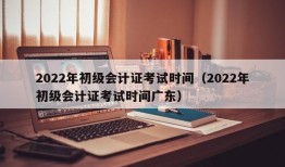 2022年初级会计证考试时间（2022年初级会计证考试时间广东）