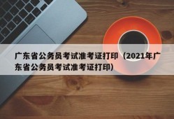 广东省公务员考试准考证打印（2021年广东省公务员考试准考证打印）