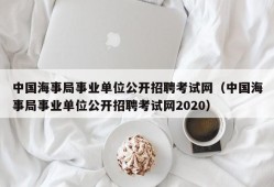 中国海事局事业单位公开招聘考试网（中国海事局事业单位公开招聘考试网2020）