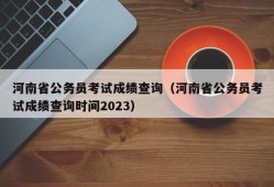 河南省公务员考试成绩查询（河南省公务员考试成绩查询时间2023）