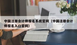 中国注册会计师报名系统官网（中国注册会计师报名入口官网）