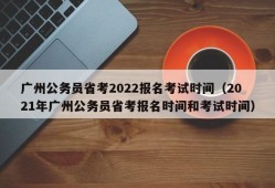 广州公务员省考2022报名考试时间（2021年广州公务员省考报名时间和考试时间）