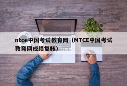 ntce中国考试教育网（NTCE中国考试教育网成绩复核）