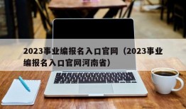 2023事业编报名入口官网（2023事业编报名入口官网河南省）