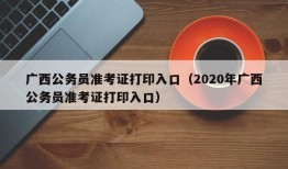 广西公务员准考证打印入口（2020年广西公务员准考证打印入口）