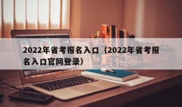 2022年省考报名入口（2022年省考报名入口官网登录）