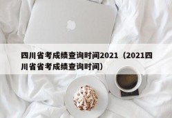 四川省考成绩查询时间2021（2021四川省省考成绩查询时间）