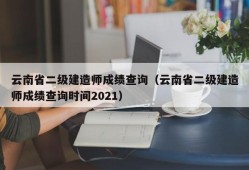 云南省二级建造师成绩查询（云南省二级建造师成绩查询时间2021）
