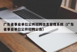 广东省事业单位公开招聘信息管理系统（广东省事业单位公开招聘公告）