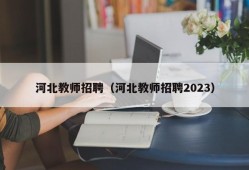 河北教师招聘（河北教师招聘2023）