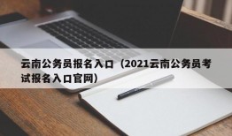 云南公务员报名入口（2021云南公务员考试报名入口官网）