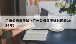 广州公务员考试（广州公务员考试时间表2024年）