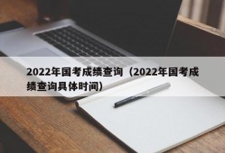 2022年国考成绩查询（2022年国考成绩查询具体时间）