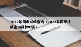 2022年国考成绩查询（2022年国考成绩查询具体时间）