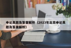 申论真题及答案解析（2023年北京申论真题及答案解析）